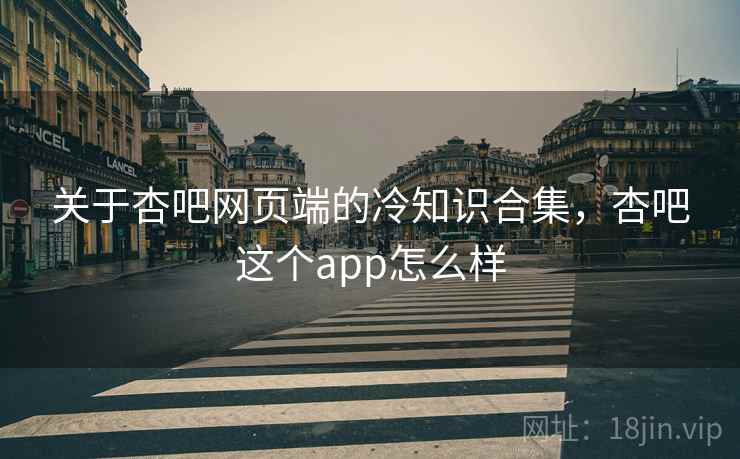 关于杏吧网页端的冷知识合集，杏吧这个app怎么样