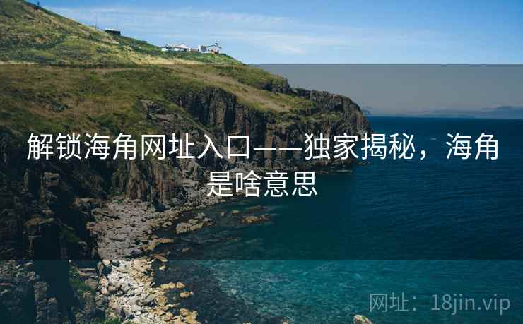 详细阅读:解锁海角网址入口——独家揭秘,海角是啥意思 解锁海角网址入口——独家揭秘,海角是啥意思