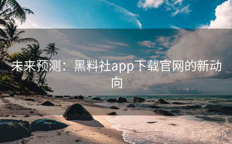 详细阅读:未来预测:黑料社app下载官网的新动向 未来预测:黑料社app下载官网的新动向