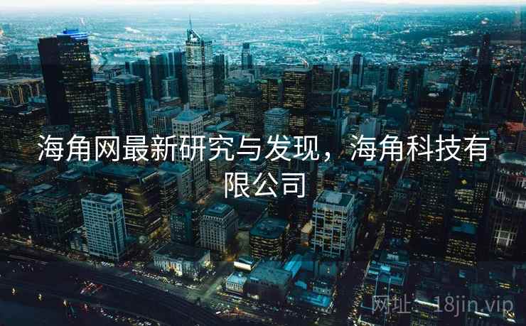 详细阅读:海角网最新研究与发现,海角科技有限公司 海角网最新研究与发现,海角科技有限公司