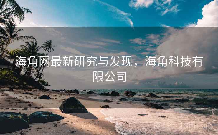 海角网最新研究与发现,海角科技有限公司