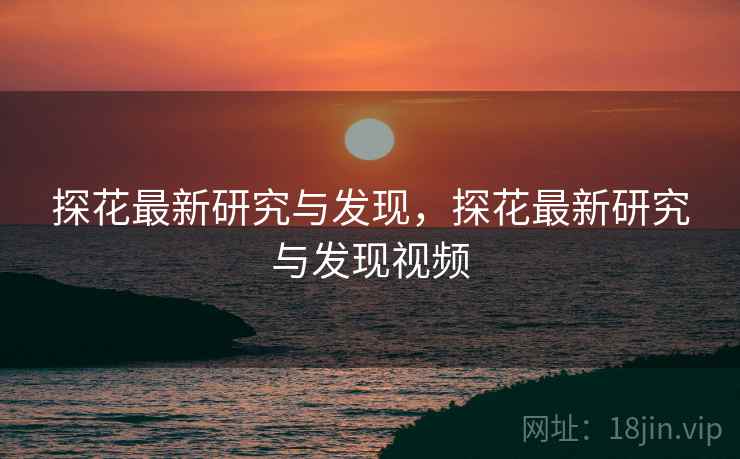 详细阅读:探花最新研究与发现,探花最新研究与发现视频 探花最新研究与发现,探花最新研究与发现视频