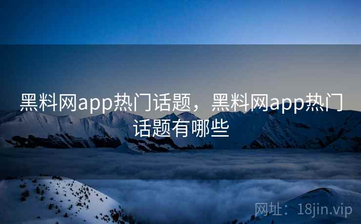 详细阅读:黑料网app热门话题,黑料网app热门话题有哪些 黑料网app热门话题,黑料网app热门话题有哪些